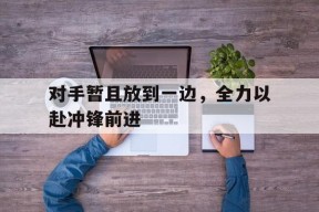 今年会官方入口-包含对手暂且放到一边，全力以赴冲锋前进的词条