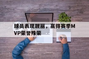 今年会app下载-球员表现靓丽，赢得赛季MVP荣誉殊荣的简单介绍