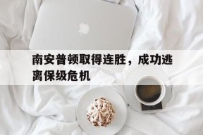 今年会官方入口-南安普顿取得连胜，成功逃离保级危机(南安普顿取得连胜,成功逃离保级危机了吗)