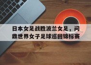 今年会网页版-日本女足战胜波兰女足，问鼎世界女子足球巡回锦标赛的简单介绍