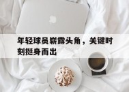 今年会网页版-年轻球员崭露头角，关键时刻挺身而出的简单介绍