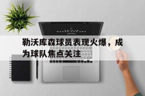 今年会官方入口-勒沃库森球员表现火爆，成为球队焦点关注