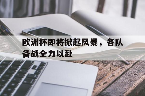 欧洲杯即将掀起风暴，各队备战全力以赴的简单介绍