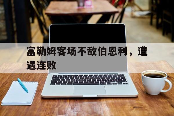 富勒姆客场不敌伯恩利，遭遇连败